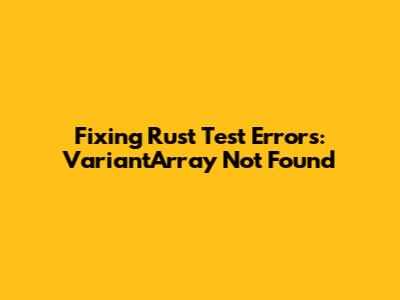 Fixing Rust Test Errors: `VariantArray` Not Found
