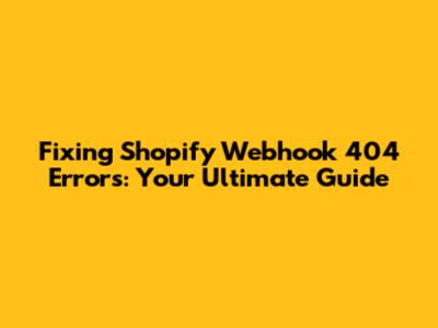 Fixing Shopify Webhook 404 Errors: Your Ultimate Guide