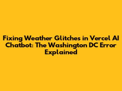 Fixing Weather Glitches in Vercel AI Chatbot: The Washington DC Error Explained
