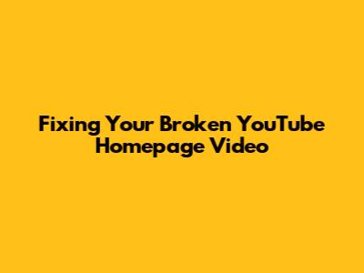 Fixing Your Broken YouTube Homepage Video