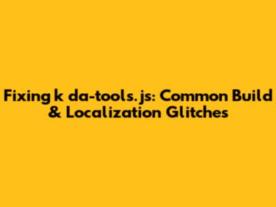 Fixing k_da-tools.js: Common Build & Localization Glitches