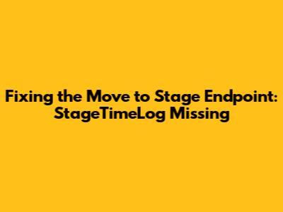 Fixing the 'Move to Stage' Endpoint: StageTimeLog Missing
