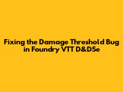 Fixing the Damage Threshold Bug in Foundry VTT D&D5e