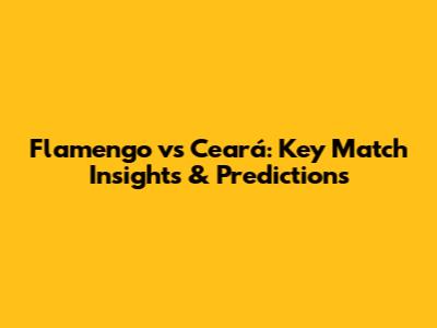 Flamengo vs Ceará: Key Match Insights & Predictions