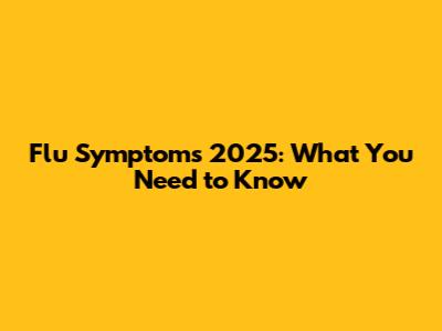 Flu Symptoms 2025: What You Need to Know