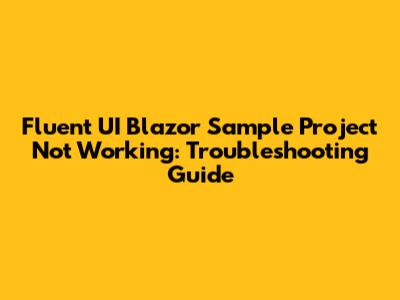 Fluent UI Blazor Sample Project Not Working: Troubleshooting Guide