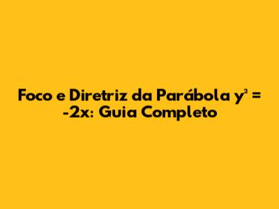 Foco e Diretriz da Parábola y² = -2x: Guia Completo