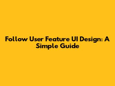 Follow User Feature UI Design: A Simple Guide