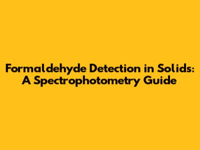Formaldehyde Detection in Solids: A Spectrophotometry Guide