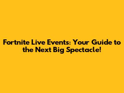 Fortnite Live Events: Your Guide to the Next Big Spectacle!