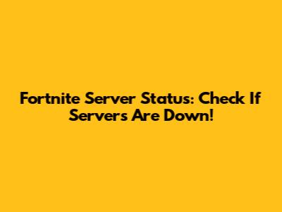 Fortnite Server Status: Check If Servers Are Down!