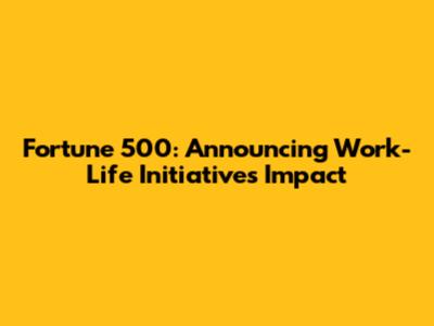 Fortune 500: Announcing Work-Life Initiatives Impact