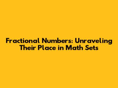 Fractional Numbers: Unraveling Their Place in Math Sets