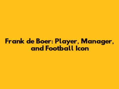 Frank de Boer: Player, Manager, and Football Icon
