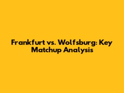 Frankfurt vs. Wolfsburg: Key Matchup Analysis