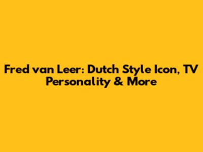 Fred van Leer: Dutch Style Icon, TV Personality & More