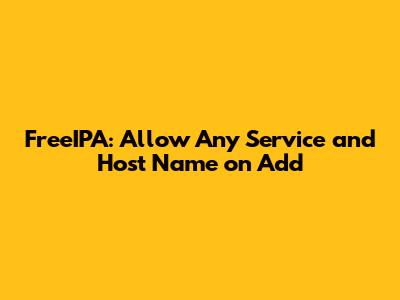 FreeIPA: Allow Any Service and Host Name on Add