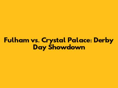 Fulham vs. Crystal Palace: Derby Day Showdown