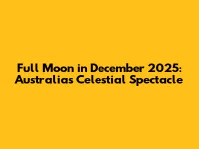 Full Moon in December 2025: Australia's Celestial Spectacle