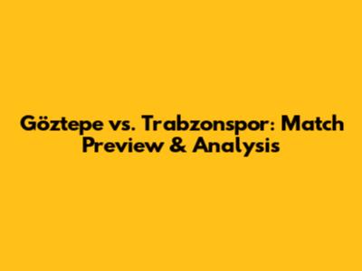 Göztepe vs. Trabzonspor: Match Preview & Analysis