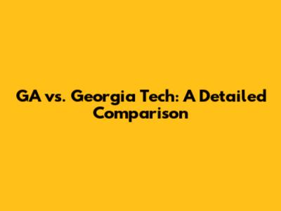 GA vs. Georgia Tech: A Detailed Comparison