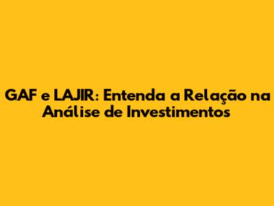 GAF e LAJIR: Entenda a Relação na Análise de Investimentos