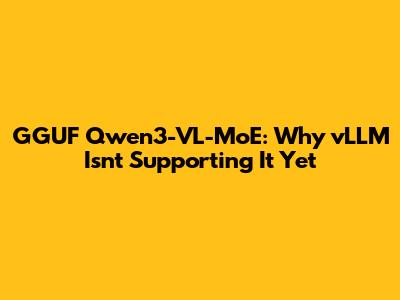 GGUF Qwen3-VL-MoE: Why vLLM Isn't Supporting It Yet