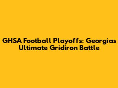 GHSA Football Playoffs: Georgia's Ultimate Gridiron Battle
