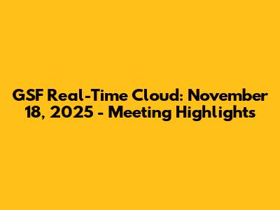GSF Real-Time Cloud: November 18, 2025 - Meeting Highlights