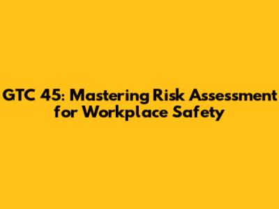 GTC 45: Mastering Risk Assessment for Workplace Safety