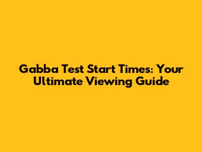 Gabba Test Start Times: Your Ultimate Viewing Guide