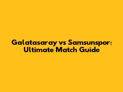 Galatasaray vs Samsunspor: Ultimate Match Guide