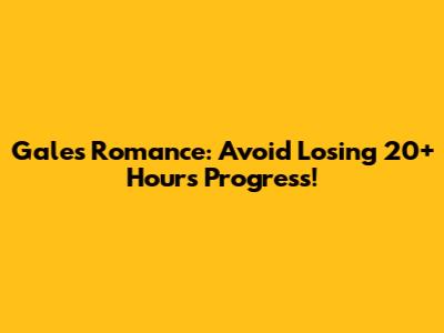 Gale's Romance: Avoid Losing 20+ Hours Progress!