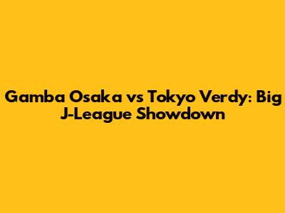 Gamba Osaka vs Tokyo Verdy: Big J-League Showdown