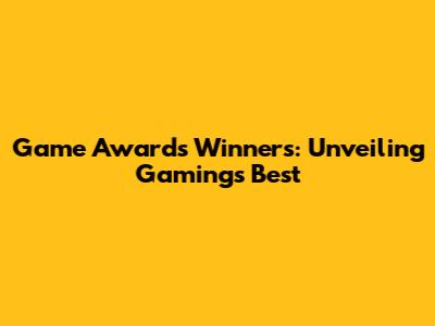 Game Awards Winners: Unveiling Gaming's Best