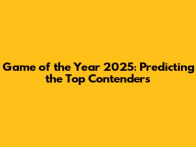 Game of the Year 2025: Predicting the Top Contenders