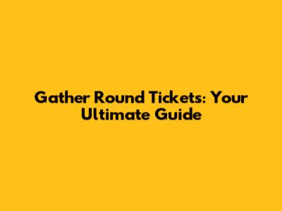 Gather Round Tickets: Your Ultimate Guide