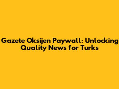 Gazete Oksijen Paywall: Unlocking Quality News for Turks