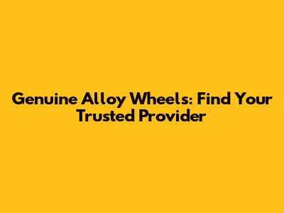 Genuine Alloy Wheels: Find Your Trusted Provider