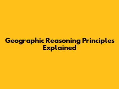 Geographic Reasoning Principles Explained