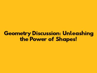Geometry Discussion: Unleashing the Power of Shapes!