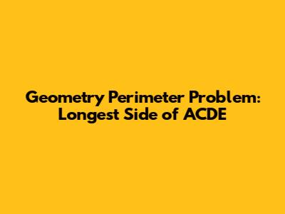 Geometry Perimeter Problem: Longest Side of ACDE