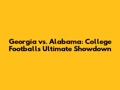 Georgia vs. Alabama: College Football's Ultimate Showdown