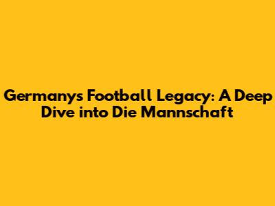 Germany's Football Legacy: A Deep Dive into Die Mannschaft
