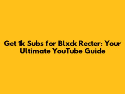 Get 1k Subs for Blxck_Recter: Your Ultimate YouTube Guide