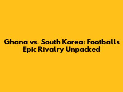 Ghana vs. South Korea: Football's Epic Rivalry Unpacked