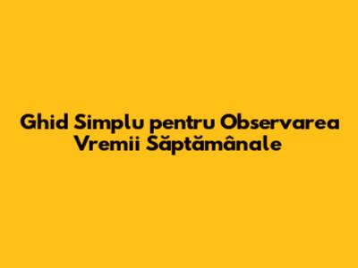 Ghid Simplu pentru Observarea Vremii Săptămânale