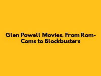 Glen Powell Movies: From Rom-Coms to Blockbusters