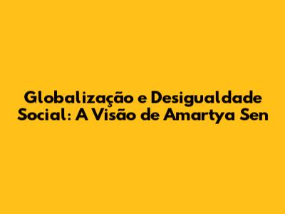 Globalização e Desigualdade Social: A Visão de Amartya Sen