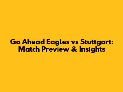 Go Ahead Eagles vs Stuttgart: Match Preview & Insights
